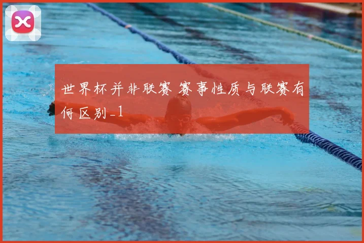 世界杯并非联赛 赛事性质与联赛有何区别_1