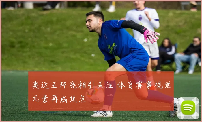 奥运五环亮相引关注 体育赛事视觉元素再成焦点
