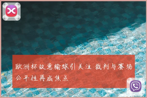 欧洲杯故意输球引关注 裁判与赛场公平性再成焦点