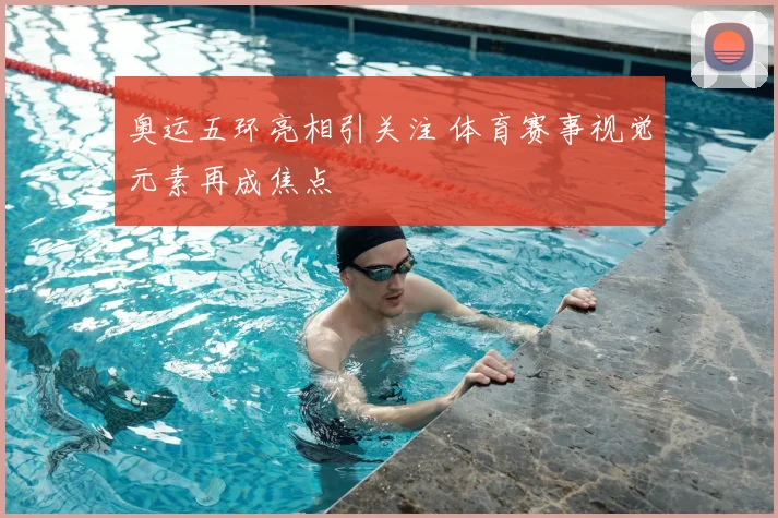 奥运五环亮相引关注 体育赛事视觉元素再成焦点